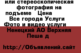 3D или стереоскопическая фотография на подъеме › Цена ­ 3 000 - Все города Услуги » Фото и видео услуги   . Ненецкий АО,Верхняя Пеша д.